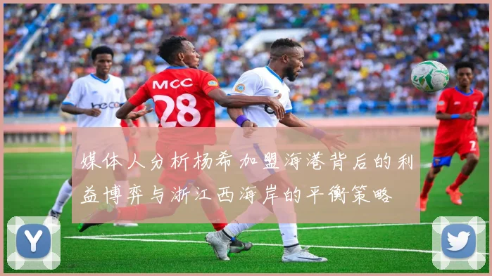 媒体人分析杨希加盟海港背后的利益博弈与浙江西海岸的平衡策略