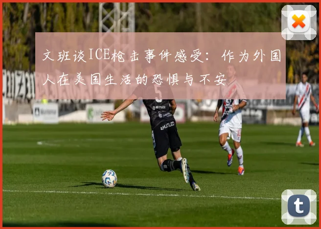 文班谈ICE枪击事件感受：作为外国人在美国生活的恐惧与不安
