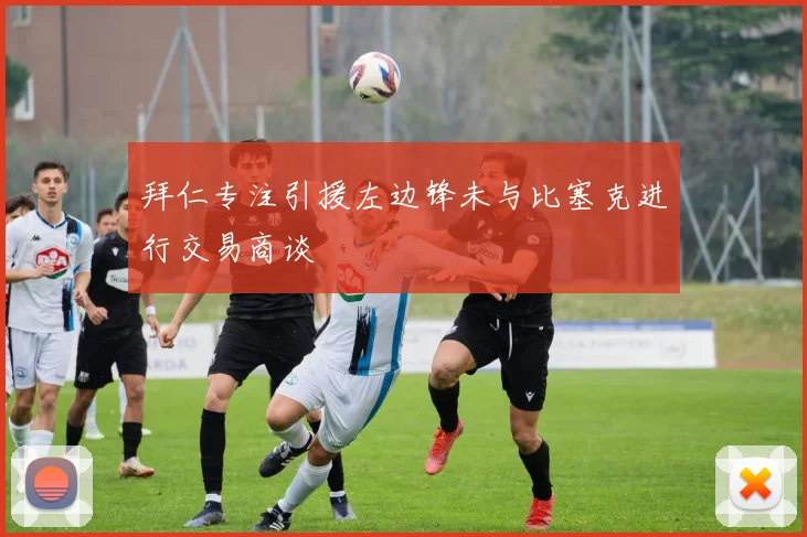 拜仁专注引援左边锋未与比塞克进行交易商谈