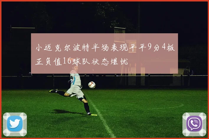 小迈克尔波特半场表现平平9分4板正负值16球队状态堪忧