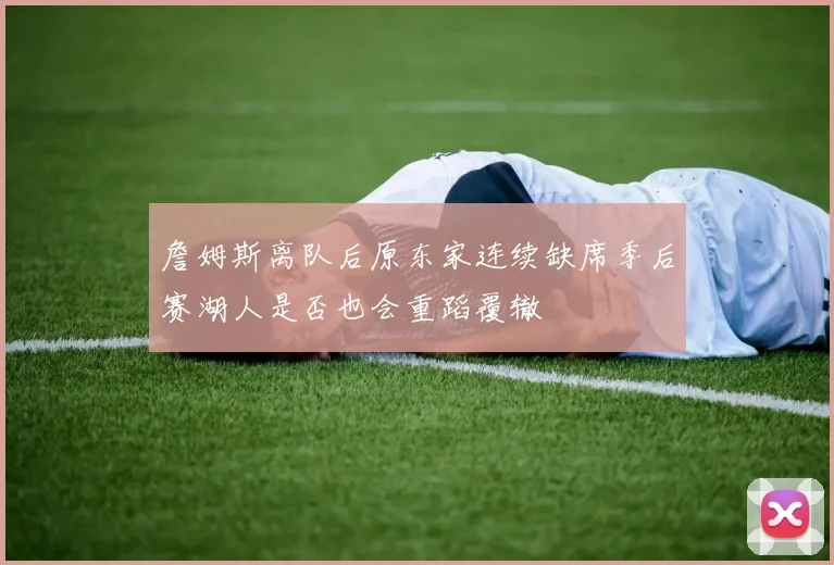 詹姆斯离队后原东家连续缺席季后赛湖人是否也会重蹈覆辙