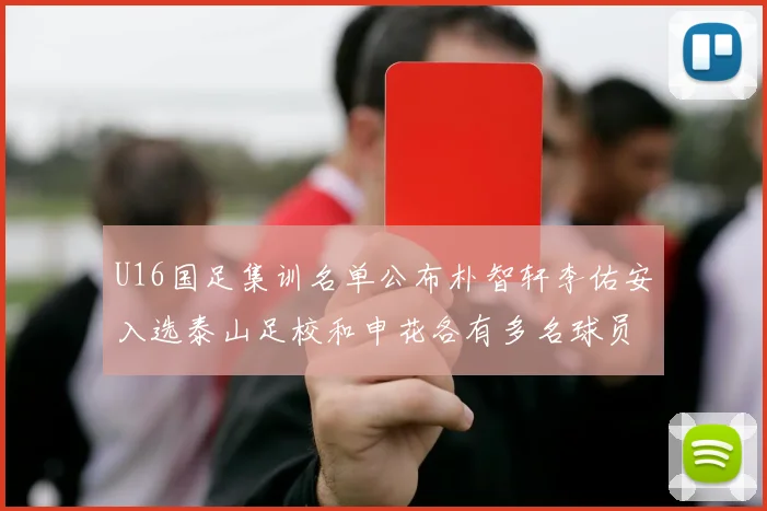 U16国足集训名单公布朴智轩李佑安入选泰山足校和申花各有多名球员参与