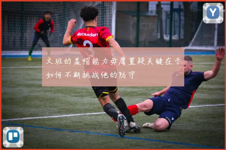文班的盖帽能力毋庸置疑关键在于如何不断挑战他的防守