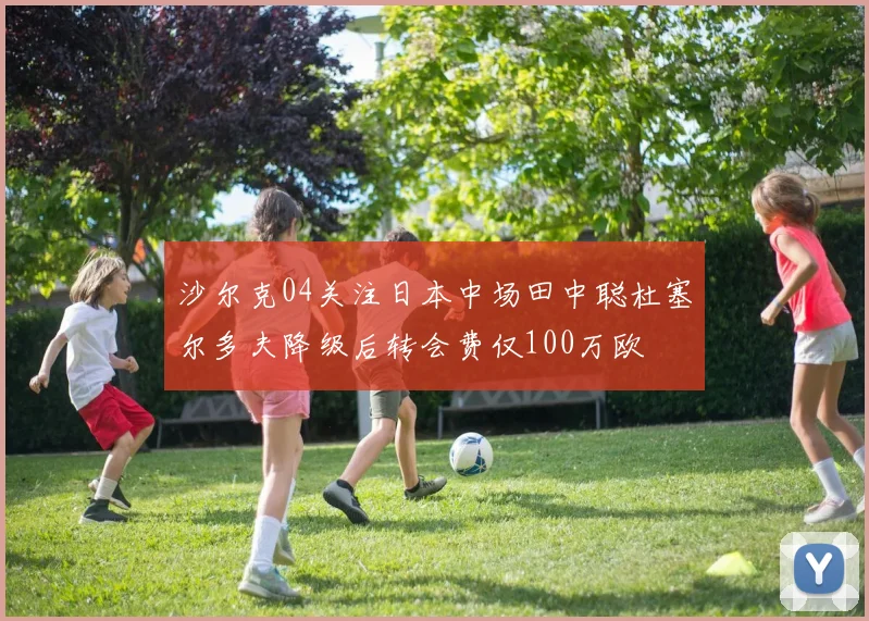 沙尔克04关注日本中场田中聪杜塞尔多夫降级后转会费仅100万欧