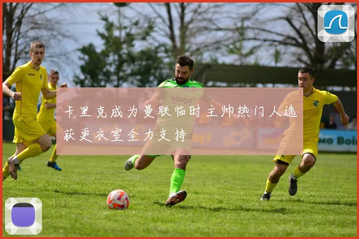 卡里克成为曼联临时主帅热门人选获更衣室全力支持