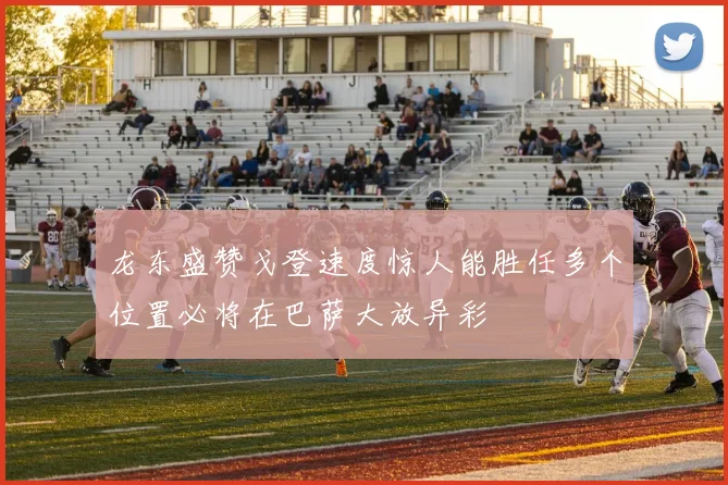 龙东盛赞戈登速度惊人能胜任多个位置必将在巴萨大放异彩