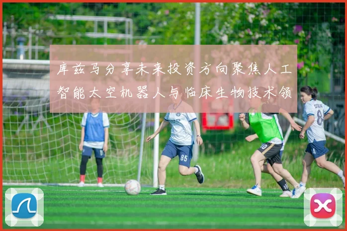 库兹马分享未来投资方向聚焦人工智能太空机器人与临床生物技术领域