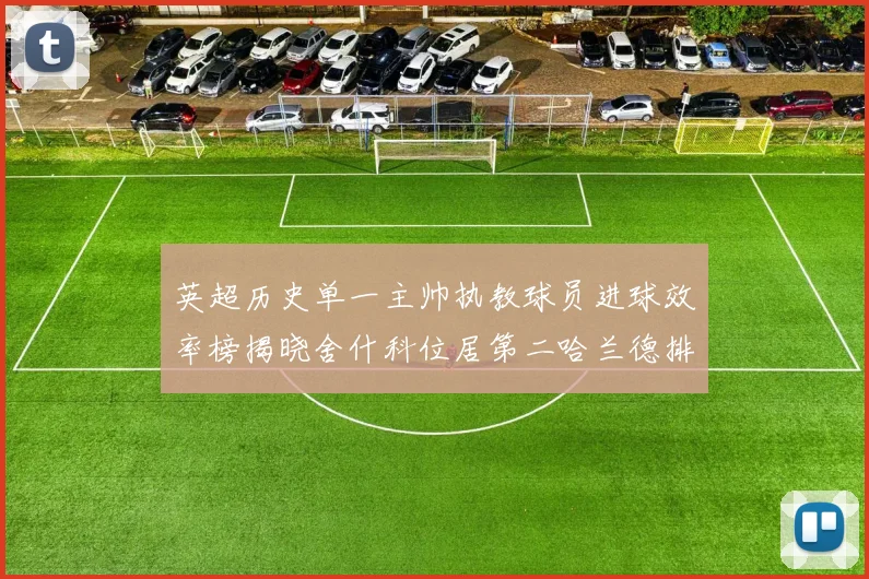 英超历史单一主帅执教球员进球效率榜揭晓舍什科位居第二哈兰德排名第五