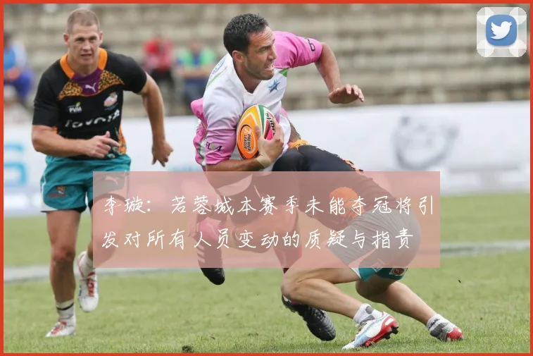 李璇：若蓉城本赛季未能夺冠将引发对所有人员变动的质疑与指责