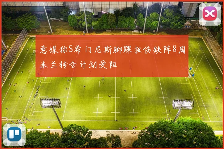意媒称S希门尼斯脚踝扭伤缺阵8周米兰转会计划受阻